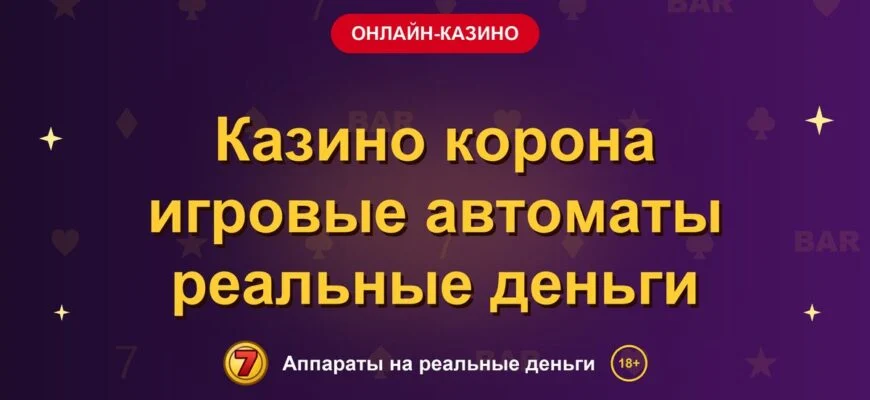 Обложка обзора «Казино корона игровые автоматы реальные деньги», раздел «Онлайн-казино»