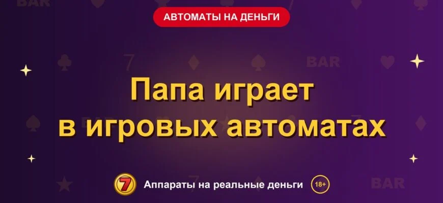 Обложка обзора «Папа играет в игровых автоматах», раздел «Игровые автоматы на деньги»